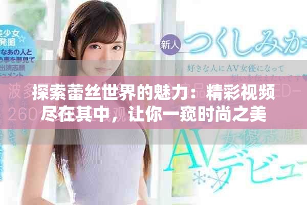 探索蕾丝世界的魅力：精彩视频尽在其中，让你一窥时尚之美