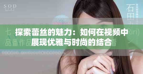 探索蕾丝的魅力：如何在视频中展现优雅与时尚的结合