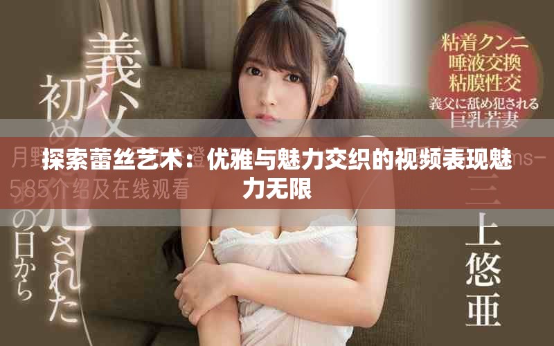 探索蕾丝艺术：优雅与魅力交织的视频表现魅力无限