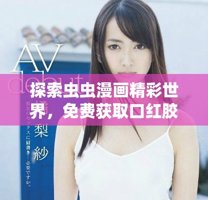 探索虫虫漫画精彩世界，免费获取口红胶弹窗入口揭秘