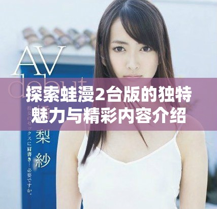 探索蛙漫2台版的独特魅力与精彩内容介绍