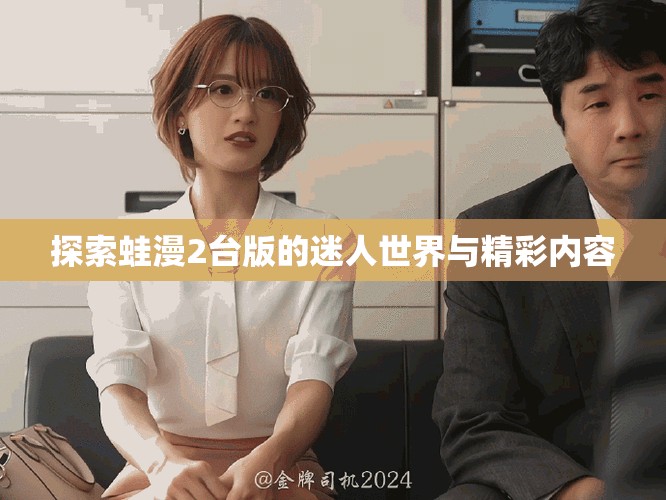 探索蛙漫2台版的迷人世界与精彩内容