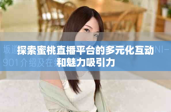 探索蜜桃直播平台的多元化互动和魅力吸引力