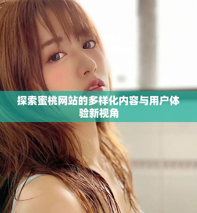 探索蜜桃网站的多样化内容与用户体验新视角
