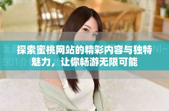 探索蜜桃网站的精彩内容与独特魅力，让你畅游无限可能
