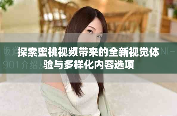探索蜜桃视频带来的全新视觉体验与多样化内容选项