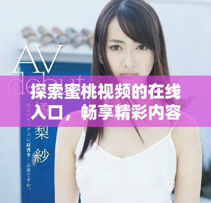 探索蜜桃视频的在线入口，畅享精彩内容和无限乐趣