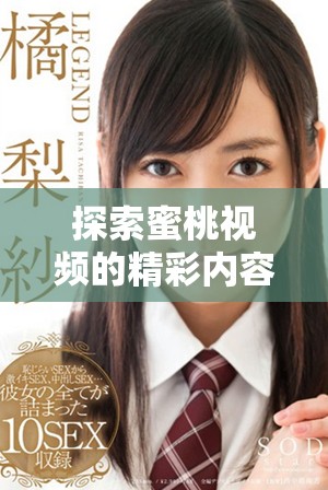 探索蜜桃视频的精彩内容与独特魅力，尽享视听盛宴乐趣