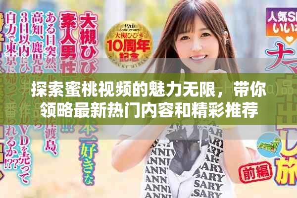探索蜜桃视频的魅力无限，带你领略最新热门内容和精彩推荐