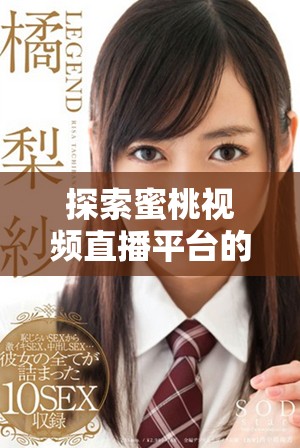 探索蜜桃视频直播平台的精彩内容与使用体验