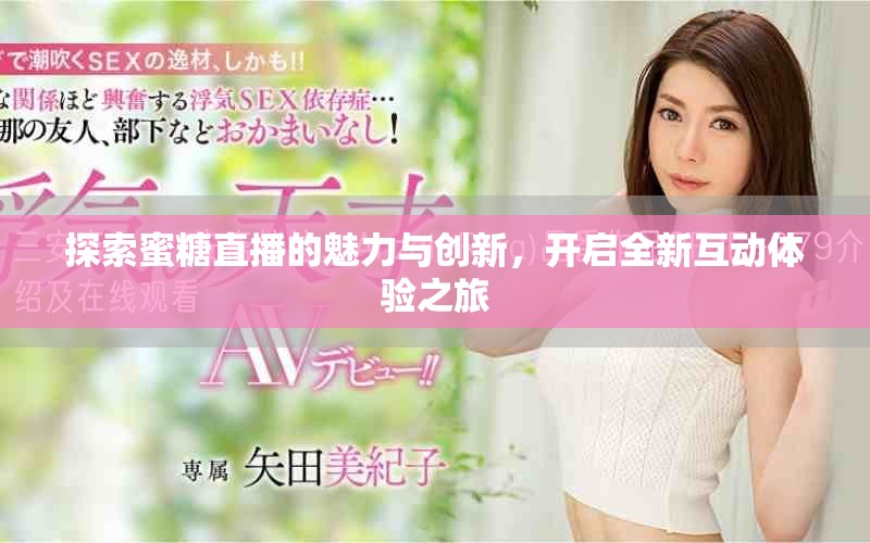 探索蜜糖直播的魅力与创新，开启全新互动体验之旅