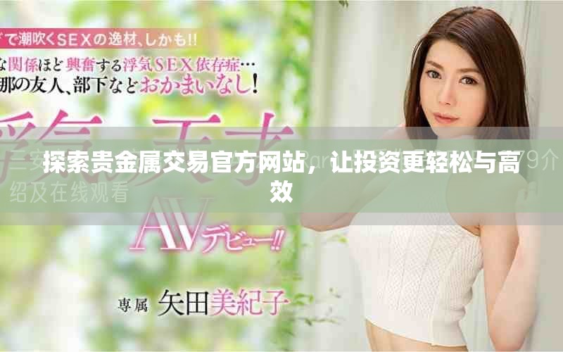 探索贵金属交易官方网站，让投资更轻松与高效