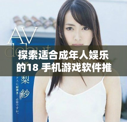 探索适合成年人娱乐的18+手机游戏软件推荐与评价