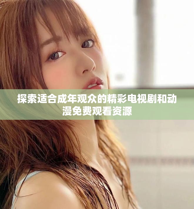 探索适合成年观众的精彩电视剧和动漫免费观看资源