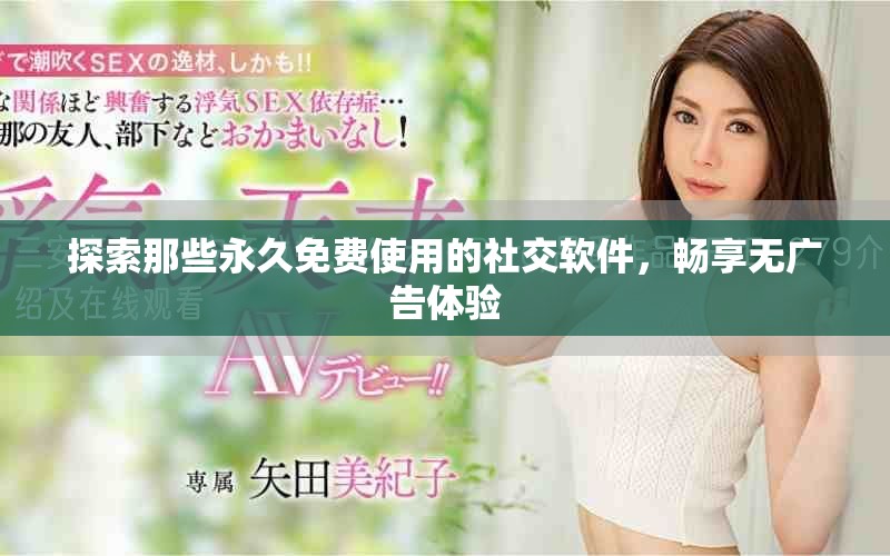 探索那些永久免费使用的社交软件，畅享无广告体验