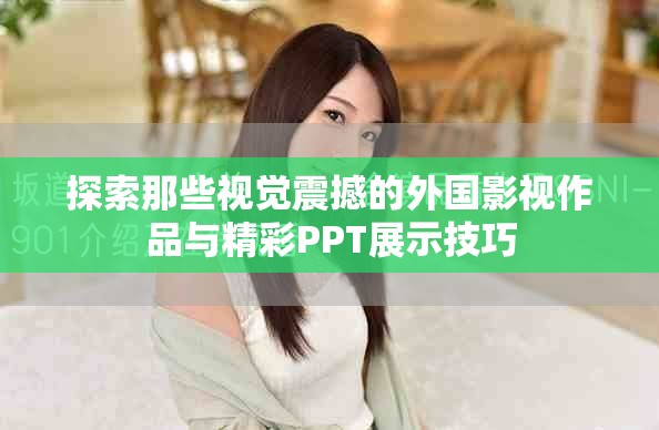 探索那些视觉震撼的外国影视作品与精彩PPT展示技巧