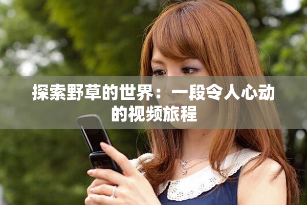 探索野草的世界：一段令人心动的视频旅程