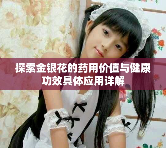 探索金银花的药用价值与健康功效具体应用详解