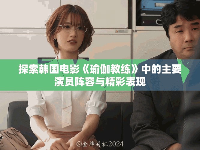 探索韩国电影《瑜伽教练》中的主要演员阵容与精彩表现