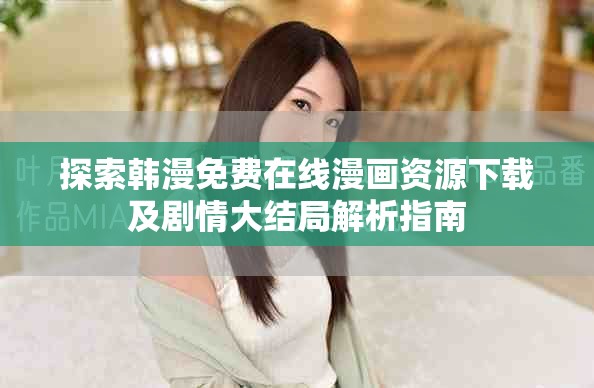探索韩漫免费在线漫画资源下载及剧情大结局解析指南