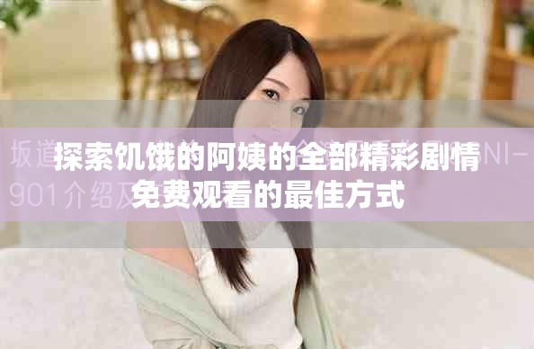 探索饥饿的阿姨的全部精彩剧情免费观看的最佳方式