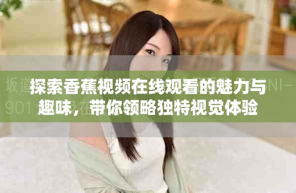 探索香蕉视频在线观看的魅力与趣味，带你领略独特视觉体验