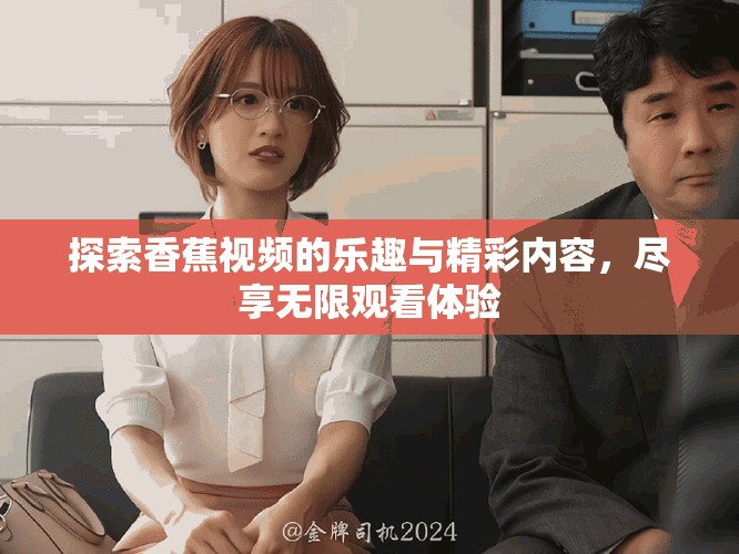 探索香蕉视频的乐趣与精彩内容，尽享无限观看体验