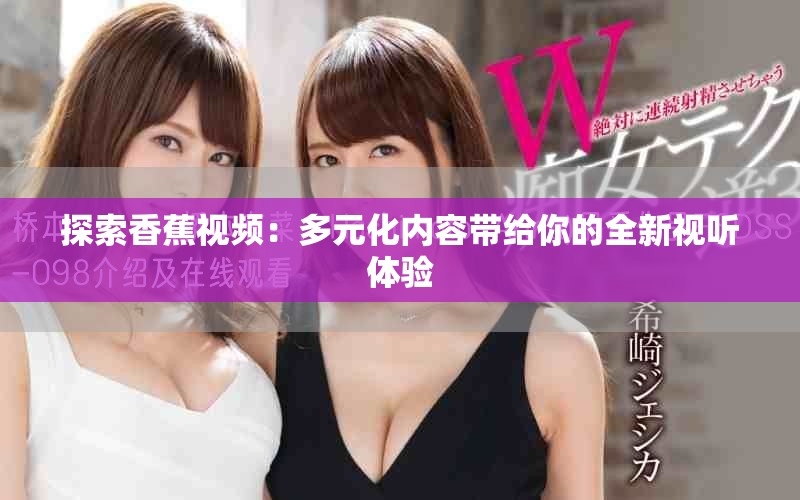 探索香蕉视频：多元化内容带给你的全新视听体验