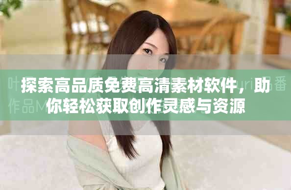 探索高品质免费高清素材软件，助你轻松获取创作灵感与资源
