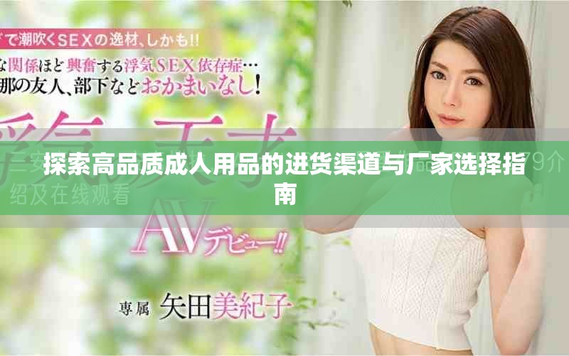 探索高品质成人用品的进货渠道与厂家选择指南