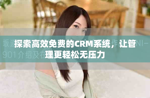 探索高效免费的CRM系统，让管理更轻松无压力