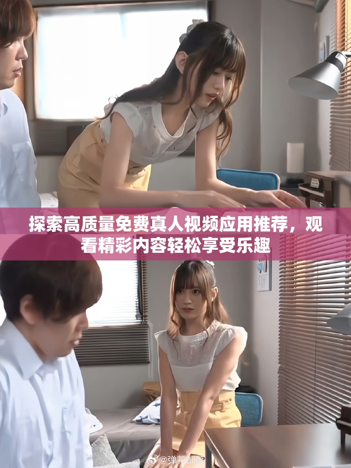 探索高质量免费真人视频应用推荐，观看精彩内容轻松享受乐趣