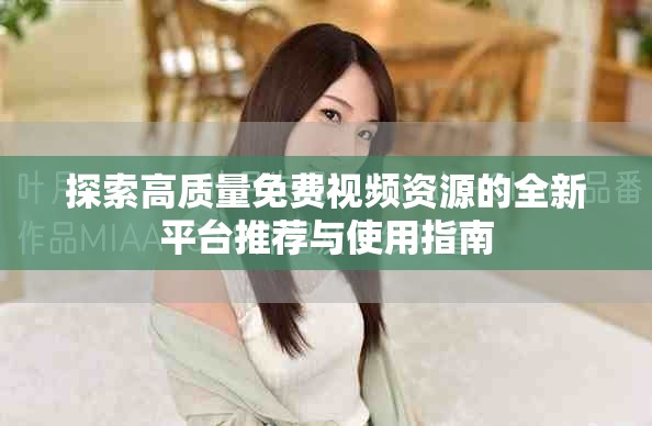 探索高质量免费视频资源的全新平台推荐与使用指南