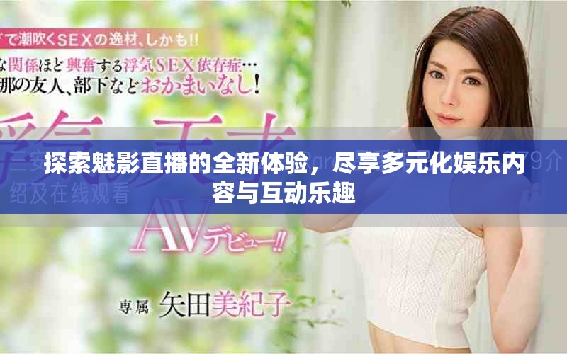 探索魅影直播的全新体验，尽享多元化娱乐内容与互动乐趣