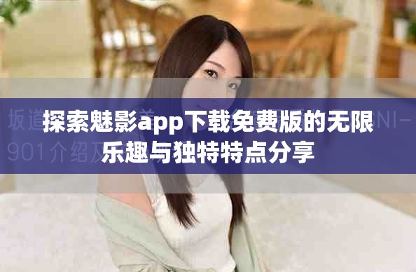 探索魅影app下载免费版的无限乐趣与独特特点分享