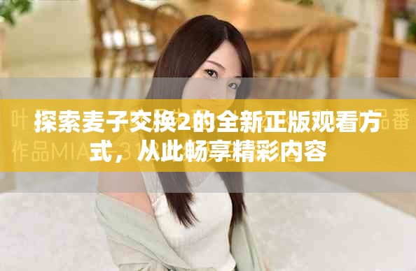 探索麦子交换2的全新正版观看方式，从此畅享精彩内容
