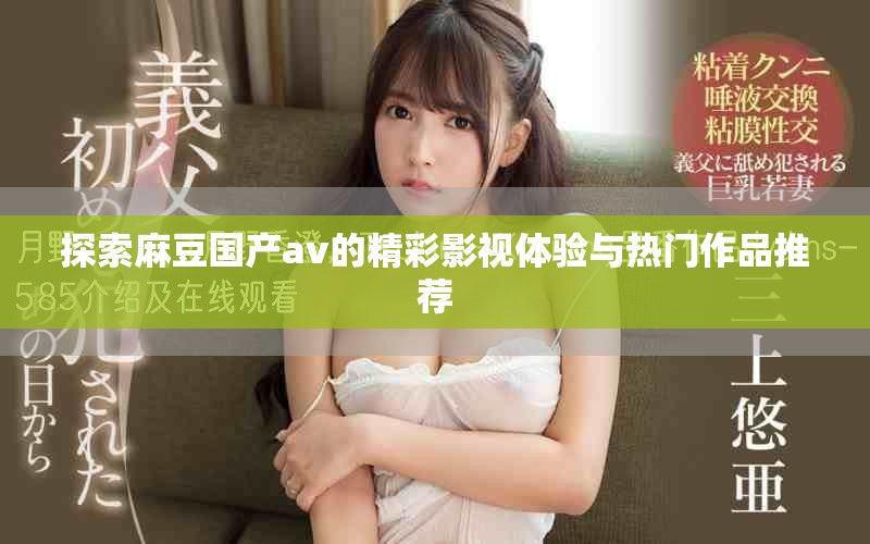 探索麻豆国产av的精彩影视体验与热门作品推荐