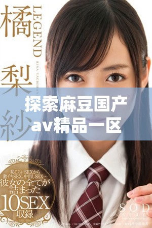 探索麻豆国产av精品一区的独特魅力与精彩作品