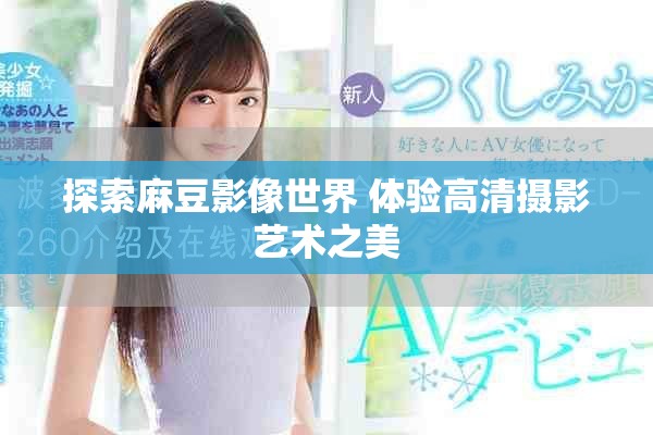 探索麻豆影像世界 体验高清摄影艺术之美