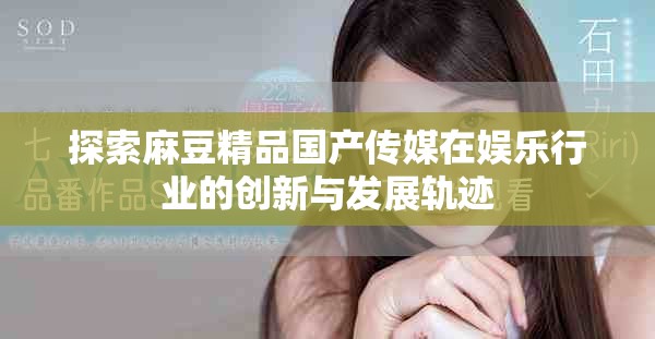 探索麻豆精品国产传媒在娱乐行业的创新与发展轨迹