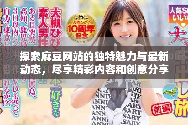 探索麻豆网站的独特魅力与最新动态，尽享精彩内容和创意分享