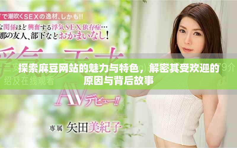 探索麻豆网站的魅力与特色，解密其受欢迎的原因与背后故事