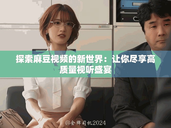 探索麻豆视频的新世界：让你尽享高质量视听盛宴