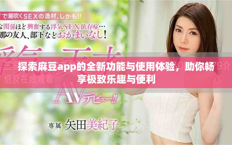 探索麻豆app的全新功能与使用体验，助你畅享极致乐趣与便利