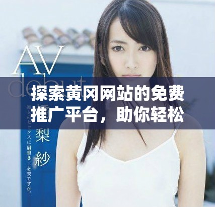 探索黄冈网站的免费推广平台，助你轻松获取资源