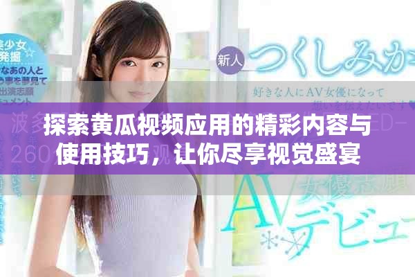探索黄瓜视频应用的精彩内容与使用技巧，让你尽享视觉盛宴