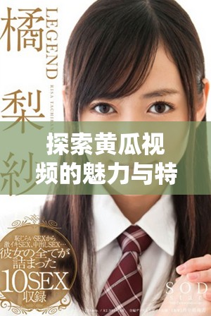 探索黄瓜视频的魅力与特色，带你了解全新视听体验