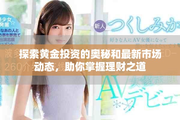 探索黄金投资的奥秘和最新市场动态，助你掌握理财之道