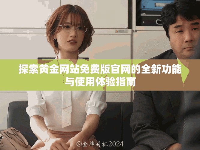 探索黄金网站免费版官网的全新功能与使用体验指南