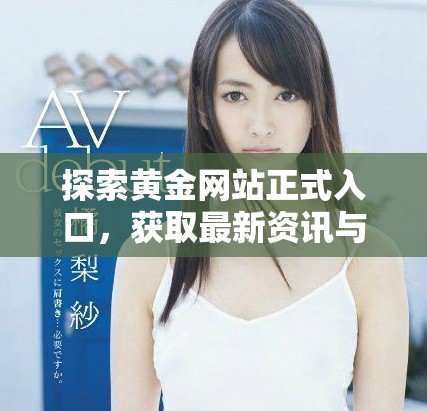 探索黄金网站正式入口，获取最新资讯与服务信息尽在其中